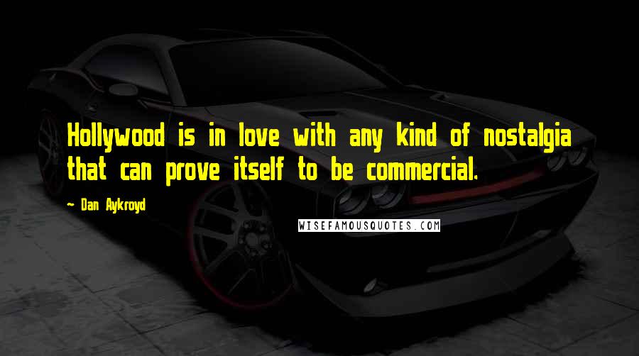 Dan Aykroyd quotes: Hollywood is in love with any kind of nostalgia that can prove itself to be commercial.