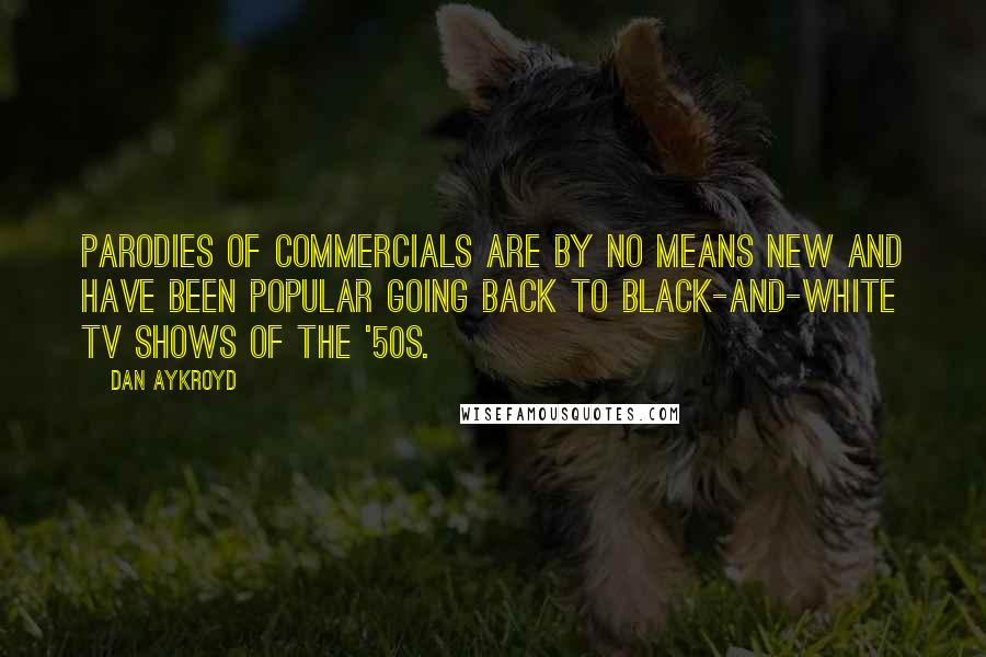 Dan Aykroyd quotes: Parodies of commercials are by no means new and have been popular going back to black-and-white TV shows of the '50s.