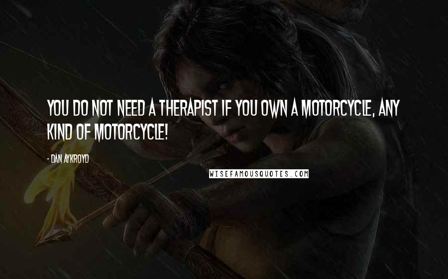 Dan Aykroyd quotes: You do not need a therapist if you own a motorcycle, any kind of motorcycle!