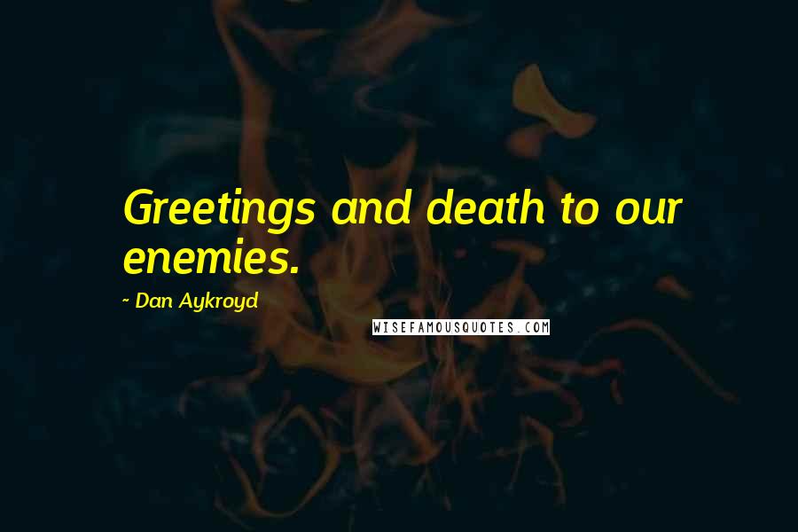 Dan Aykroyd quotes: Greetings and death to our enemies.