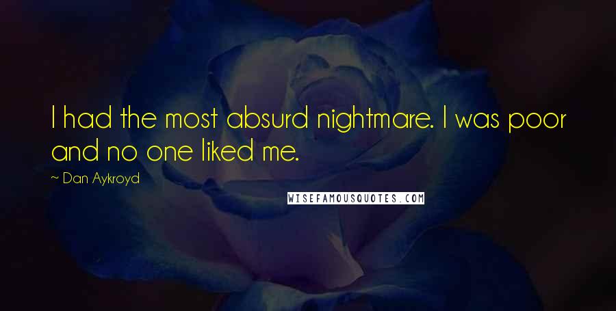 Dan Aykroyd quotes: I had the most absurd nightmare. I was poor and no one liked me.