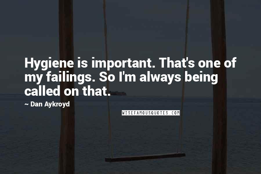 Dan Aykroyd quotes: Hygiene is important. That's one of my failings. So I'm always being called on that.