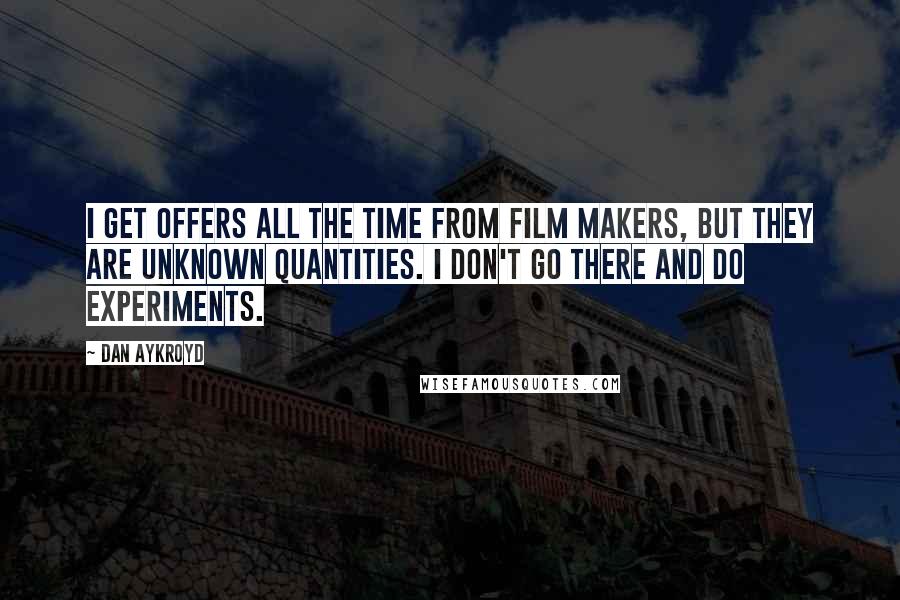 Dan Aykroyd quotes: I get offers all the time from film makers, but they are unknown quantities. I don't go there and do experiments.