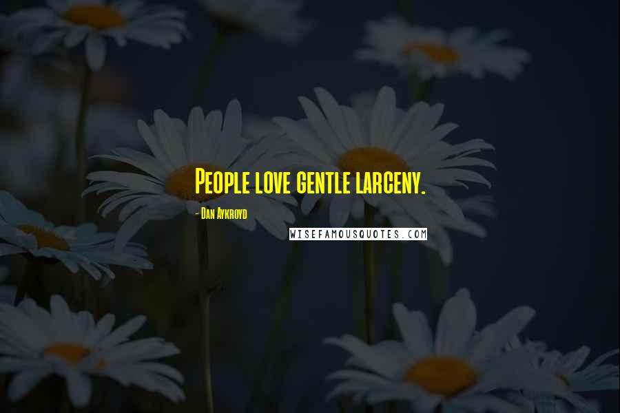 Dan Aykroyd quotes: People love gentle larceny.