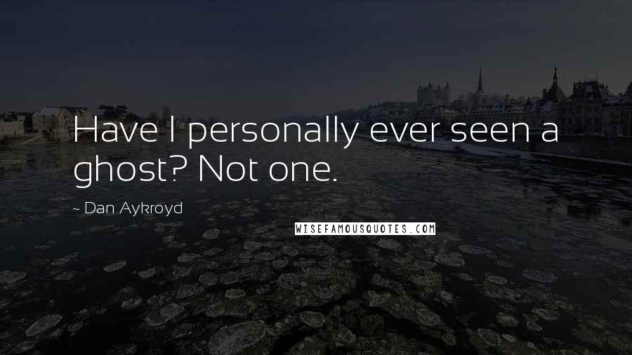 Dan Aykroyd quotes: Have I personally ever seen a ghost? Not one.