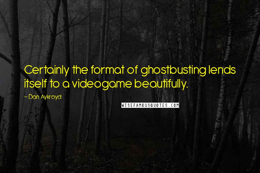 Dan Aykroyd quotes: Certainly the format of ghostbusting lends itself to a videogame beautifully.