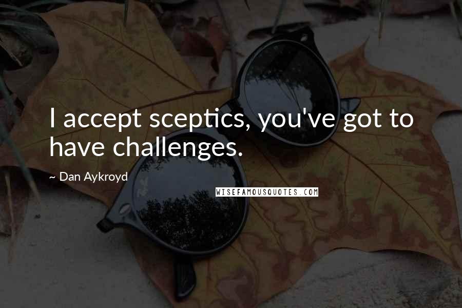 Dan Aykroyd quotes: I accept sceptics, you've got to have challenges.