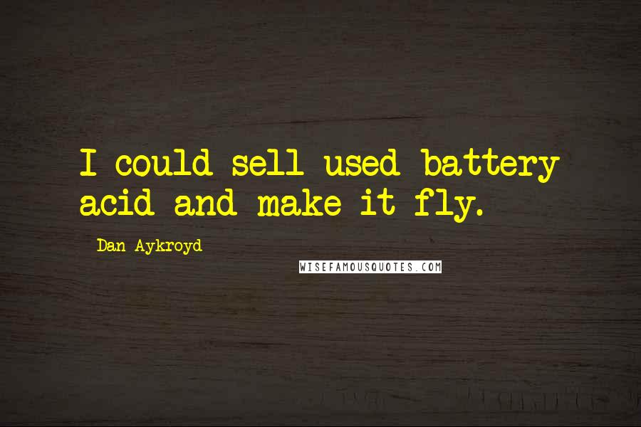 Dan Aykroyd quotes: I could sell used battery acid and make it fly.
