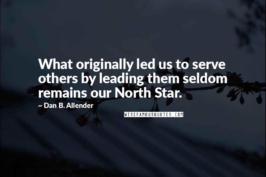 Dan B. Allender quotes: What originally led us to serve others by leading them seldom remains our North Star.