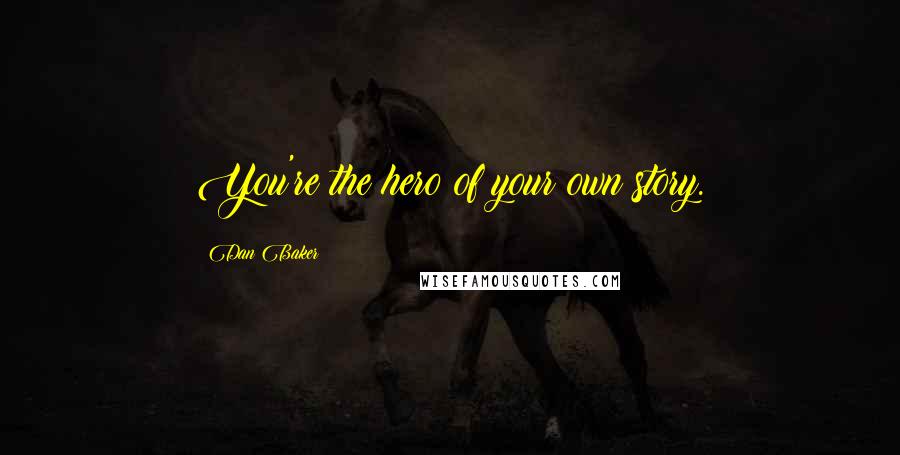 Dan Baker quotes: You're the hero of your own story.