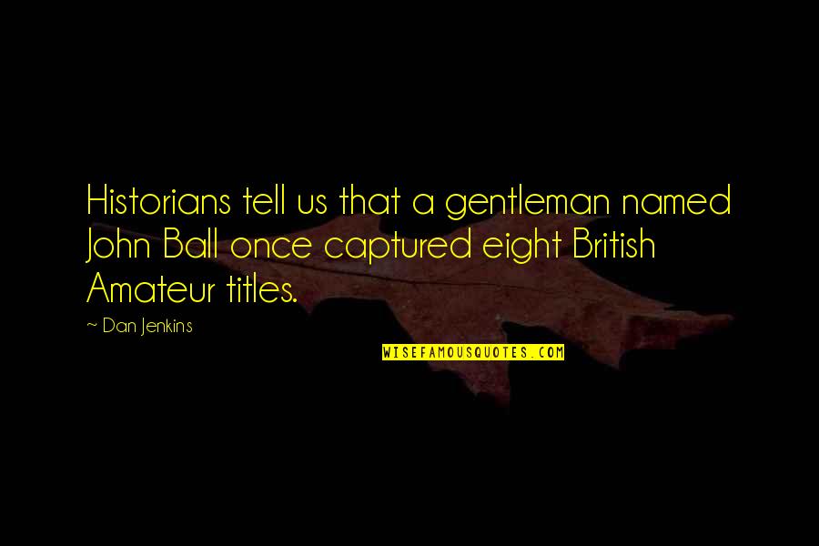 Dan Ball Quotes By Dan Jenkins: Historians tell us that a gentleman named John Dan Ball Quotes By Dan Jenkins: Historians tell us that a gentleman named John