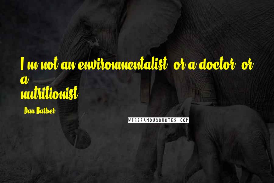 Dan Barber quotes: I'm not an environmentalist, or a doctor, or a nutritionist.