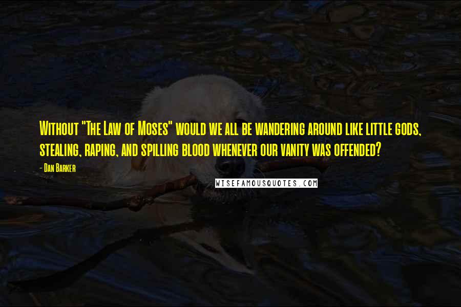 Dan Barker quotes: Without "The Law of Moses" would we all be wandering around like little gods, stealing, raping, and spilling blood whenever our vanity was offended?