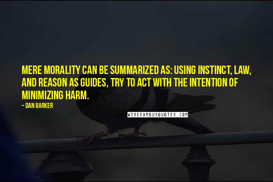 Dan Barker quotes: Mere Morality can be summarized as: using instinct, law, and reason as guides, try to act with the intention of minimizing harm.
