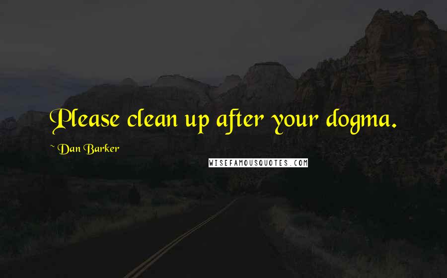 Dan Barker quotes: Please clean up after your dogma.