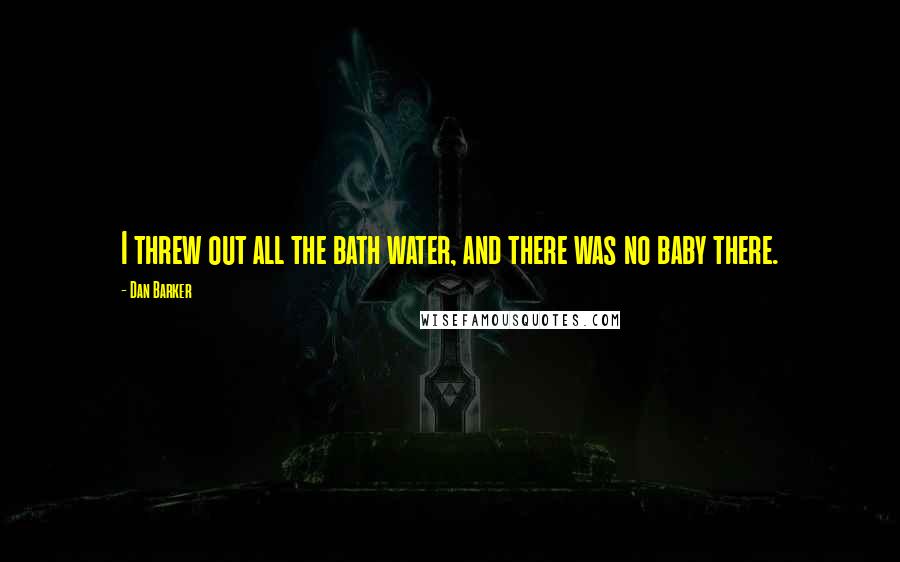 Dan Barker quotes: I threw out all the bath water, and there was no baby there.