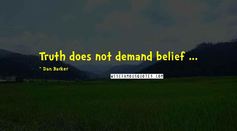 Dan Barker quotes: Truth does not demand belief ...