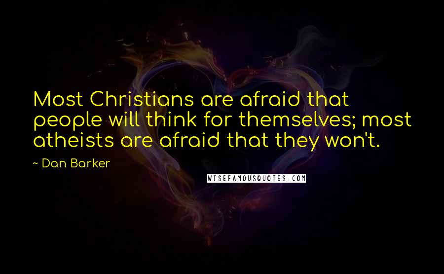 Dan Barker quotes: Most Christians are afraid that people will think for themselves; most atheists are afraid that they won't.