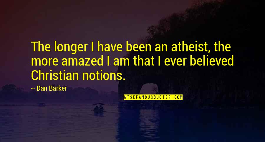 Dan Barker Quotes By Dan Barker: The longer I have been an atheist, the