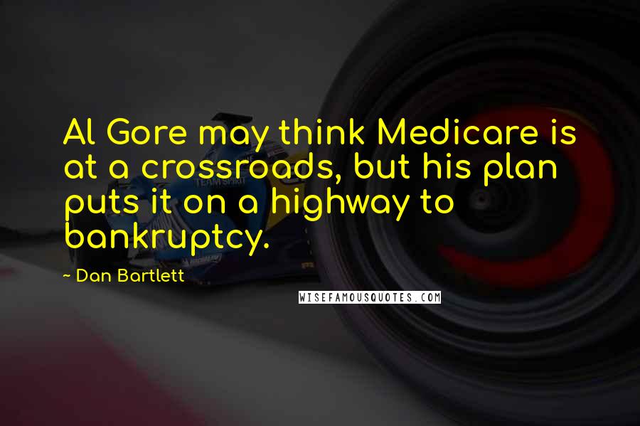 Dan Bartlett quotes: Al Gore may think Medicare is at a crossroads, but his plan puts it on a highway to bankruptcy.