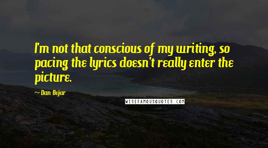 Dan Bejar quotes: I'm not that conscious of my writing, so pacing the lyrics doesn't really enter the picture.