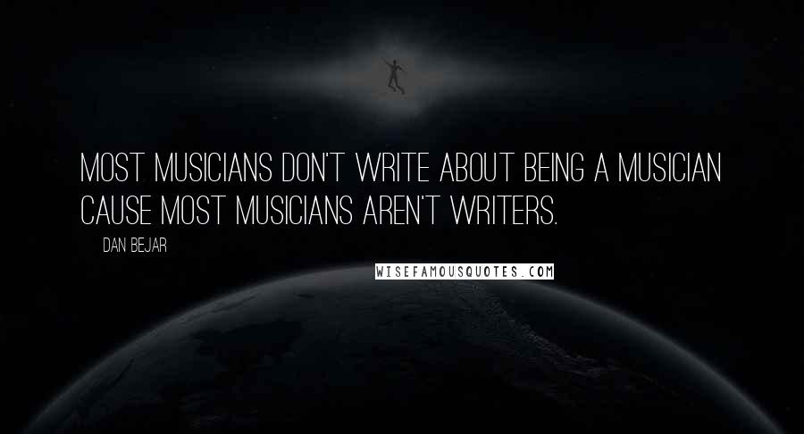 Dan Bejar quotes: Most musicians don't write about being a musician cause most musicians aren't writers.