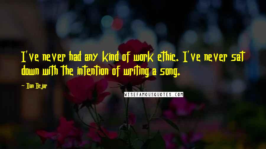 Dan Bejar quotes: I've never had any kind of work ethic. I've never sat down with the intention of writing a song.