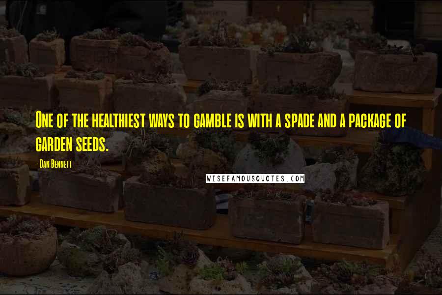 Dan Bennett quotes: One of the healthiest ways to gamble is with a spade and a package of garden seeds.