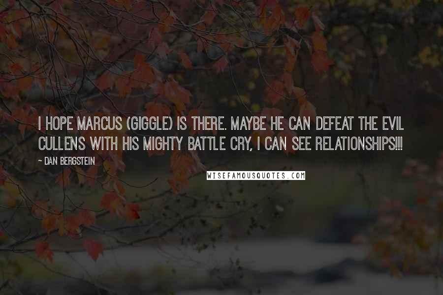 Dan Bergstein quotes: I hope Marcus (giggle) is there. Maybe he can defeat the evil Cullens with his mighty battle cry, I can see relationships!!!