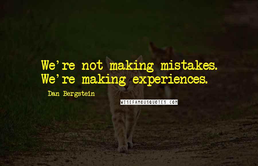 Dan Bergstein quotes: We're not making mistakes. We're making experiences.