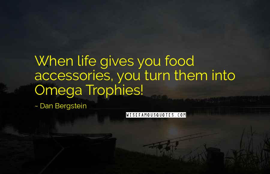 Dan Bergstein quotes: When life gives you food accessories, you turn them into Omega Trophies!