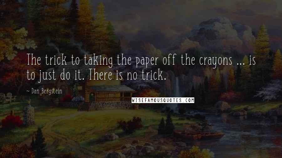 Dan Bergstein quotes: The trick to taking the paper off the crayons ... is to just do it. There is no trick.