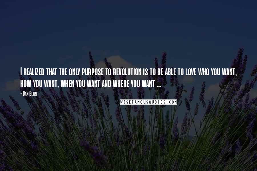 Dan Bern quotes: I realized that the only purpose to revolution is to be able to love who you want, how you want, when you want and where you want ...