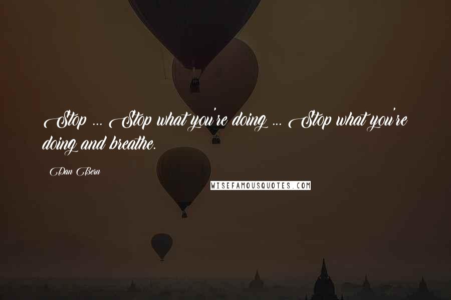 Dan Bern quotes: Stop ... Stop what you're doing ... Stop what you're doing and breathe. Dan Bern quotes: Stop ... Stop what you're doing ... Stop what you're doing and breathe.