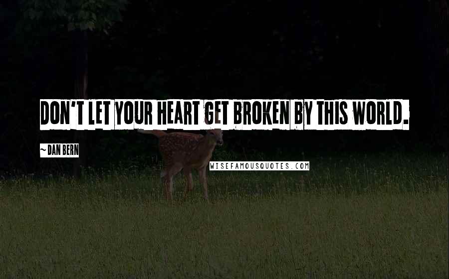 Dan Bern quotes: Don't let your heart get broken by this world. Dan Bern quotes: Don't let your heart get broken by this world.