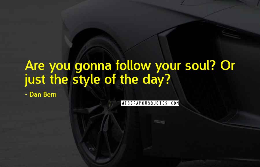 Dan Bern quotes: Are you gonna follow your soul? Or just the style of the day? Dan Bern quotes: Are you gonna follow your soul? Or just the style of the day?