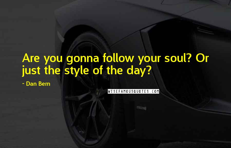 Dan Bern quotes: Are you gonna follow your soul? Or just the style of the day?