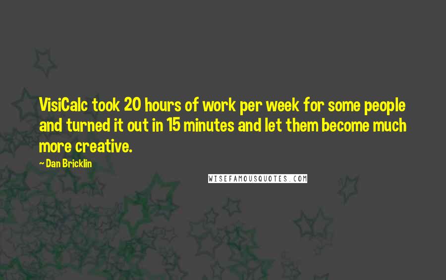 Dan Bricklin quotes: VisiCalc took 20 hours of work per week for some people and turned it out in 15 minutes and let them become much more creative.