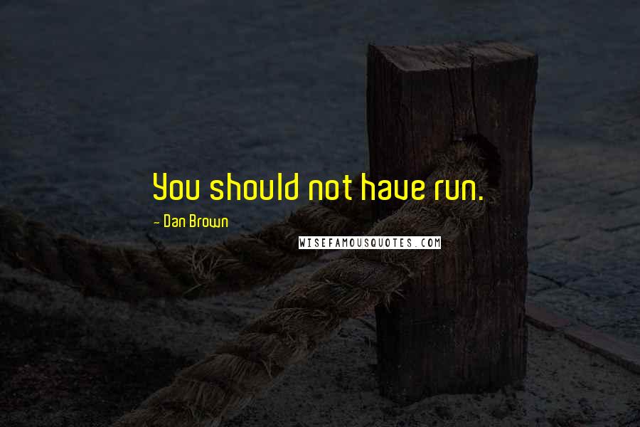 Dan Brown quotes: You should not have run.