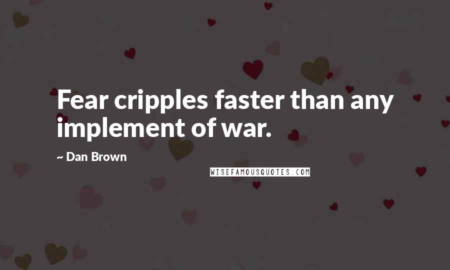 Dan Brown quotes: Fear cripples faster than any implement of war.