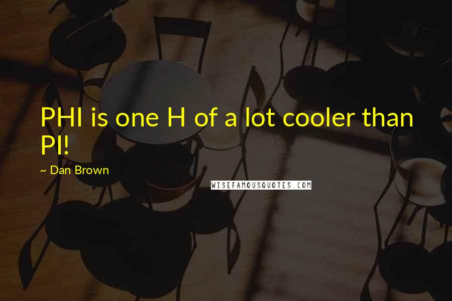 Dan Brown quotes: PHI is one H of a lot cooler than PI!