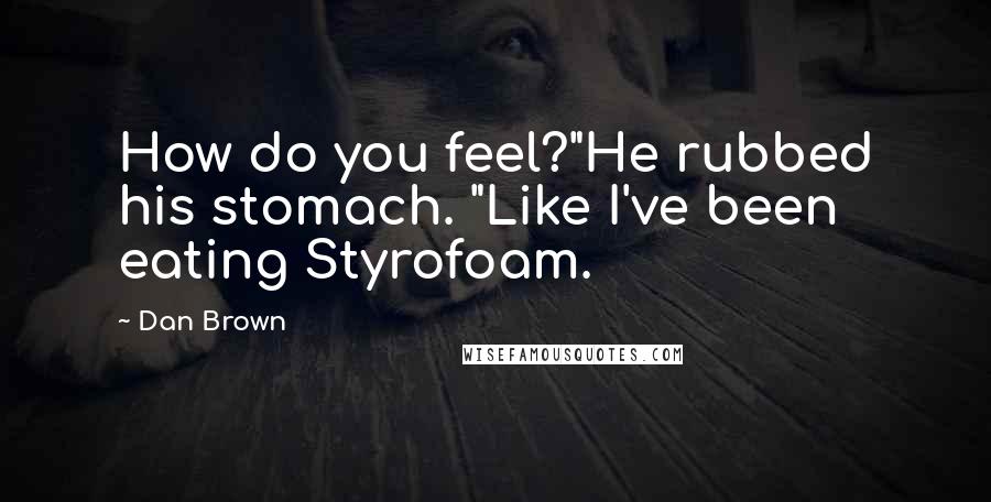 Dan Brown quotes: How do you feel?"He rubbed his stomach. "Like I've been eating Styrofoam.