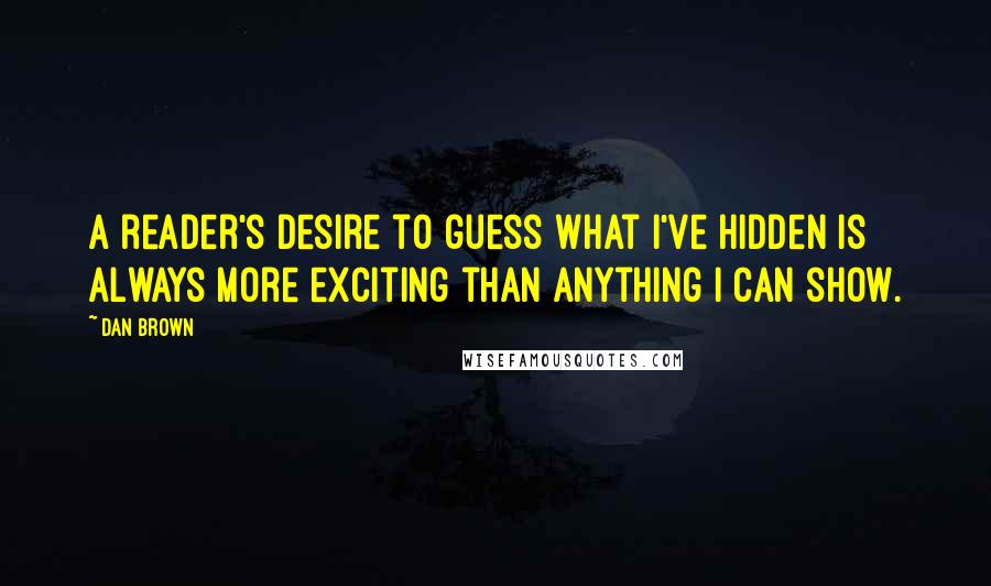 Dan Brown quotes: A reader's desire to guess what I've hidden is always more exciting than anything I can show.