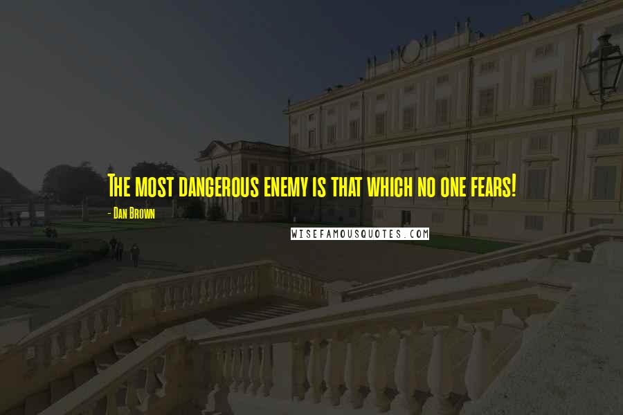 Dan Brown quotes: The most dangerous enemy is that which no one fears!