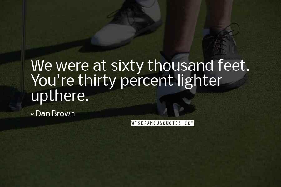Dan Brown quotes: We were at sixty thousand feet. You're thirty percent lighter upthere.