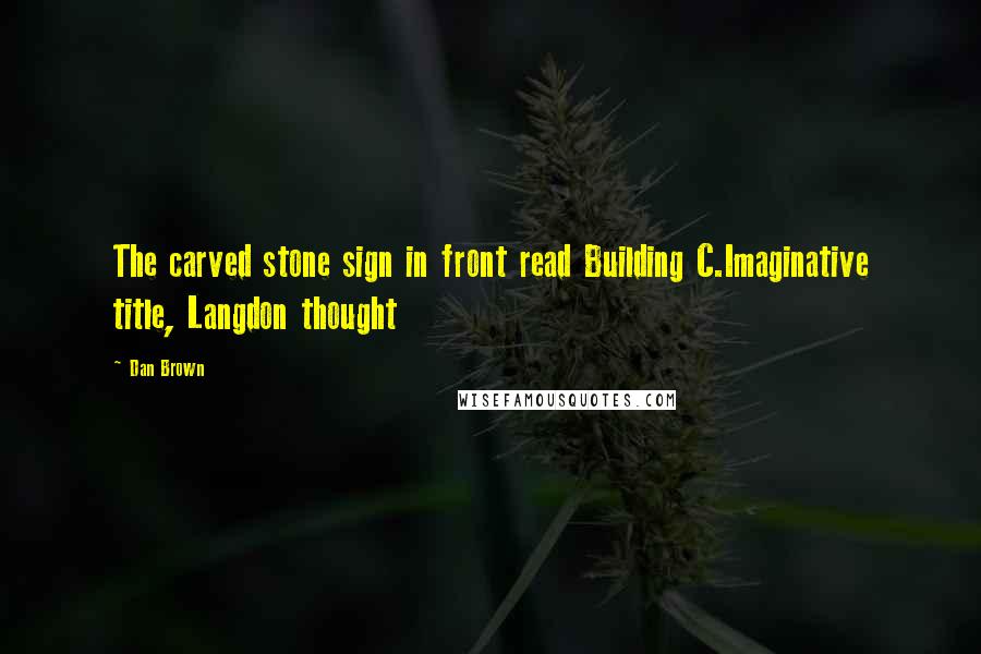 Dan Brown quotes: The carved stone sign in front read Building C.Imaginative title, Langdon thought