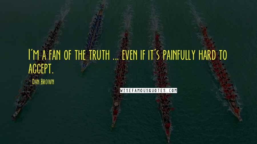 Dan Brown quotes: I'm a fan of the truth ... even if it's painfully hard to accept.