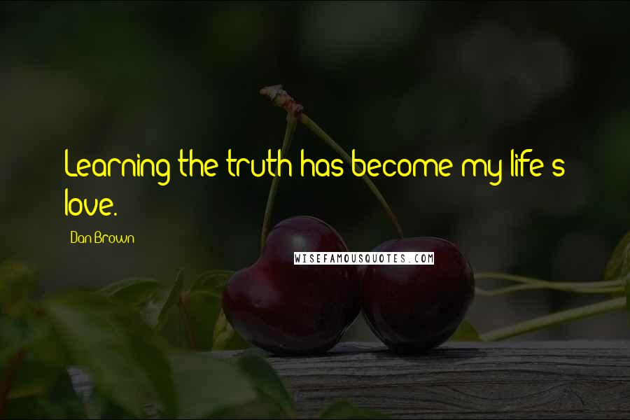 Dan Brown quotes: Learning the truth has become my life's love.