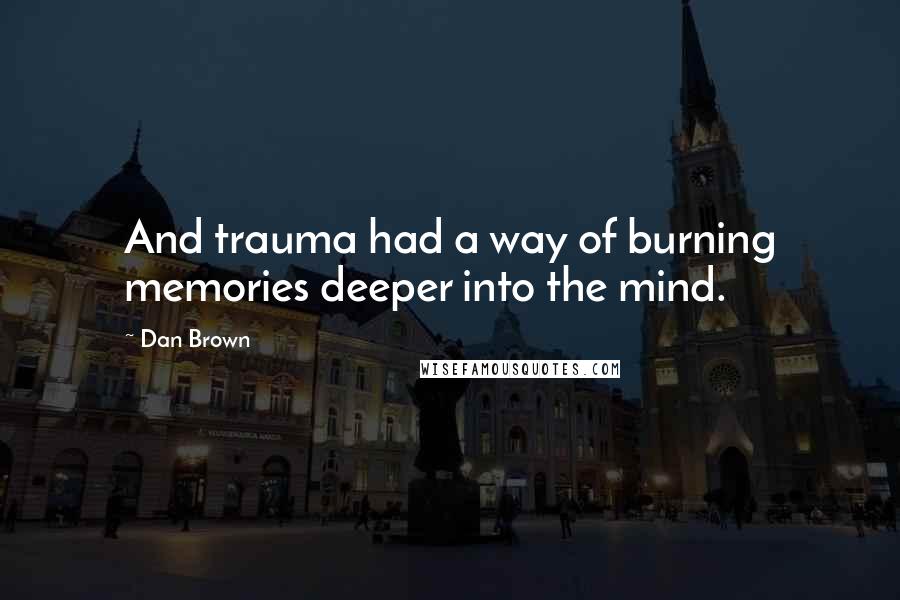 Dan Brown quotes: And trauma had a way of burning memories deeper into the mind.