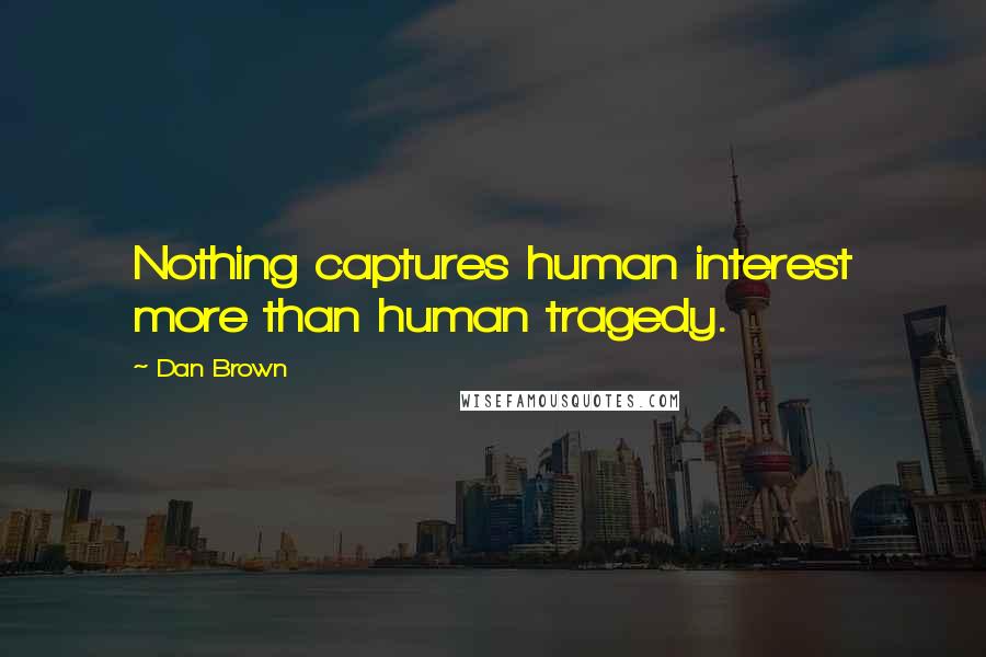 Dan Brown quotes: Nothing captures human interest more than human tragedy.